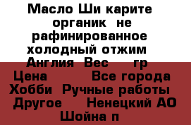 Масло Ши карите, органик, не рафинированное, холодный отжим.  Англия  Вес: 100гр › Цена ­ 449 - Все города Хобби. Ручные работы » Другое   . Ненецкий АО,Шойна п.